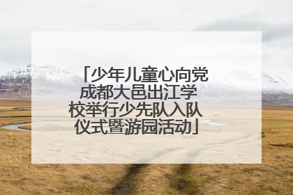 少年儿童心向党 成都大邑出江学校举行少先队入队仪式暨游园活动