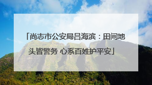 尚志市公安局吕海滨：田间地头皆警务 心系百姓护平安