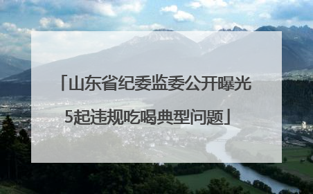 山东省纪委监委公开曝光5起违规吃喝典型问题