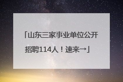 山东三家事业单位公开招聘114人！速来→