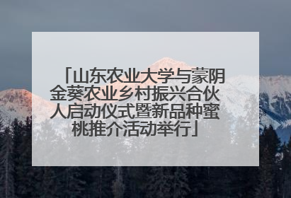 山东农业大学与蒙阴金葵农业乡村振兴合伙人启动仪式暨新品种蜜桃推介活动举行