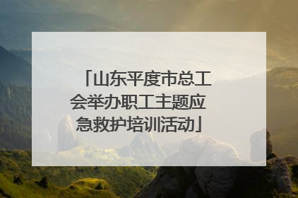 山东平度市总工会举办职工主题应急救护培训活动