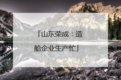 山东荣成：造船企业生产忙