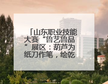 山东职业技能大赛“鲁艺鲁品”展区：葫芦为纸刀作笔，绘乾坤万象