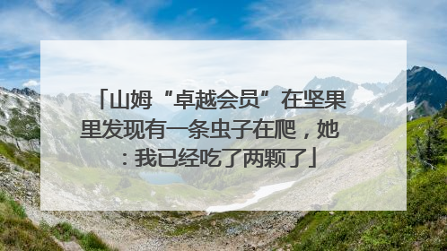 山姆“卓越会员”在坚果里发现有一条虫子在爬，她：我已经吃了两颗了