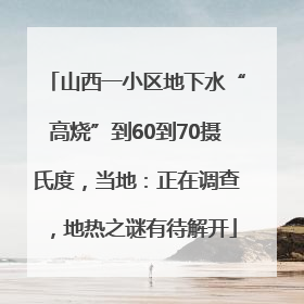 山西一小区地下水“高烧”到60到70摄氏度，当地：正在调查，地热之谜有待解开