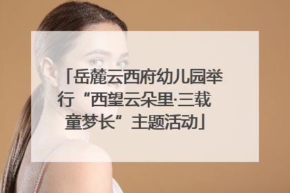 岳麓云西府幼儿园举行“西望云朵里·三载童梦长”主题活动