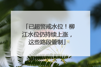已超警戒水位！柳江水位仍持续上涨，这些路段管制