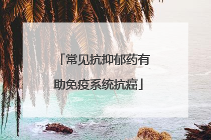 常见抗抑郁药有助免疫系统抗癌