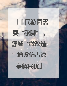 市民游园需要“歇脚”，舒城“微改造”增设仿古凉亭解民忧