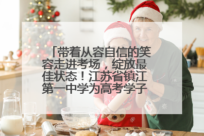 带着从容自信的笑容走进考场，绽放最佳状态！江苏省镇江第一中学为高考学子送上专属祝福