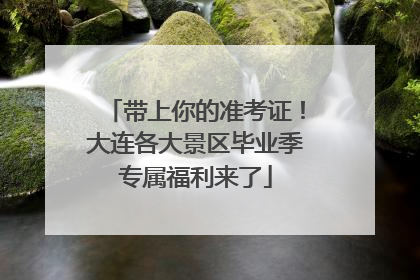 带上你的准考证!大连各大景区毕业季专属福利来了