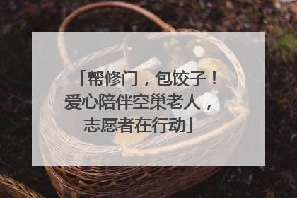 帮修门，包饺子！爱心陪伴空巢老人，志愿者在行动
