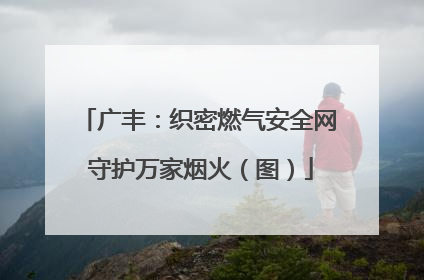 广丰：织密燃气安全网 守护万家烟火（图）