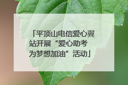 平顶山电信爱心翼站开展“爱心助考 为梦想加油”活动