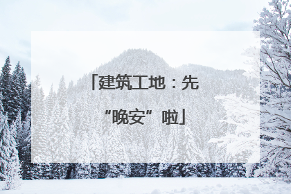 建筑工地：先“晚安”啦