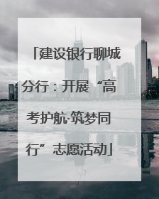 建设银行聊城分行：开展“高考护航·筑梦同行”志愿活动