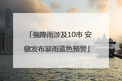 强降雨涉及10市 安徽发布暴雨蓝色预警
