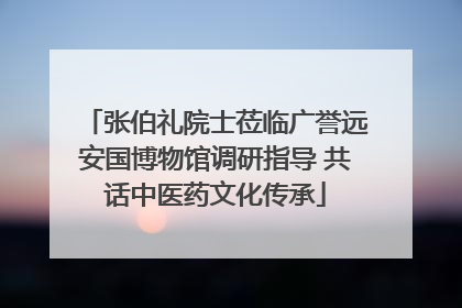 张伯礼院士莅临广誉远安国博物馆调研指导 共话中医药文化传承