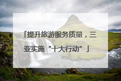 提升旅游服务质量，三亚实施“十大行动”