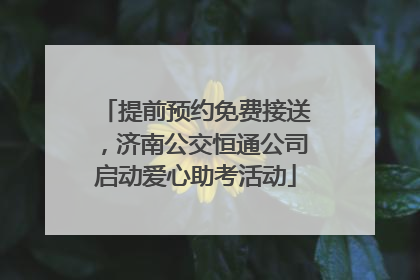 提前预约免费接送，济南公交恒通公司启动爱心助考活动