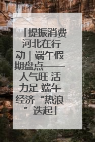 提振消费 河北在行动｜端午假期盘点——人气旺 活力足 端午经济“热浪”迭起