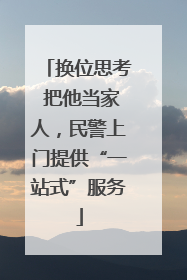 换位思考 把他当家人，民警上门提供“一站式”服务