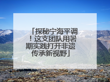 探秘宁海平调！这支团队用暑期实践打开非遗传承新视野