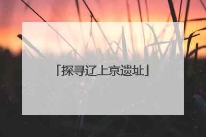 探寻辽上京遗址