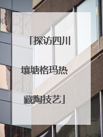 探访四川壤塘格玛热藏陶技艺