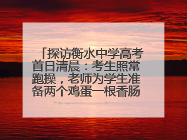 探访衡水中学高考首日清晨：考生照常跑操，老师为学生准备两个鸡蛋一根香肠寓意满分