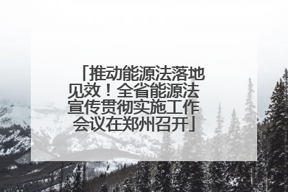 推动能源法落地见效！全省能源法宣传贯彻实施工作会议在郑州召开