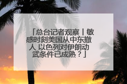总台记者观察丨敏感时刻美国从中东撤人 以色列对伊朗动武条件已成熟？