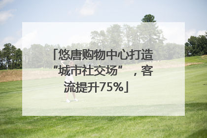 悠唐购物中心打造“城市社交场”，客流提升75%