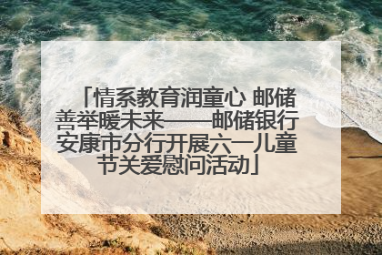 情系教育润童心 邮储善举暖未来——邮储银行安康市分行开展六一儿童节关爱慰问活动