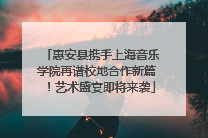 惠安县携手上海音乐学院再谱校地合作新篇！艺术盛宴即将来袭