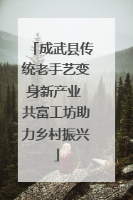 成武县传统老手艺变身新产业 共富工坊助力乡村振兴