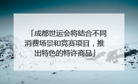 成都世运会将结合不同消费场景和竞赛项目，推出特色的特许商品