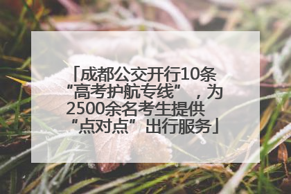 成都公交开行10条“高考护航专线”，为2500余名考生提供“点对点”出行服务
