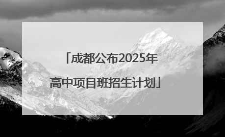 成都公布2025年高中项目班招生计划