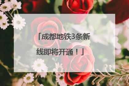 成都地铁3条新线即将开通！
