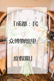 成都：民众博物馆里度假期