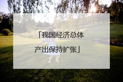我国经济总体产出保持扩张