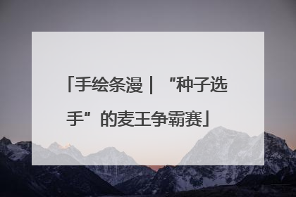 手绘条漫｜“种子选手”的麦王争霸赛