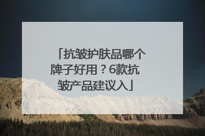 抗皱护肤品哪个牌子好用？6款抗皱产品建议入