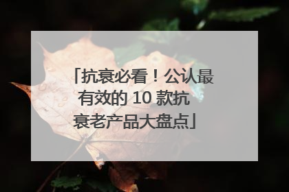 抗衰必看！公认最有效的 10 款抗衰老产品大盘点