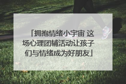 拥抱情绪小宇宙 这场心理团辅活动让孩子们与情绪成为好朋友