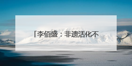 李佰盛：非遗活化不是展览，而是生活