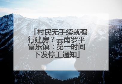 村民无手续就强行建房？云南罗平富乐镇：第一时间下发停工通知