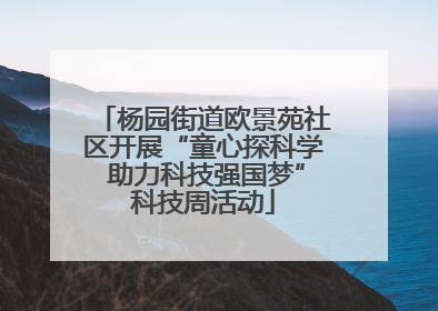 杨园街道欧景苑社区开展“童心探科学 助力科技强国梦”科技周活动